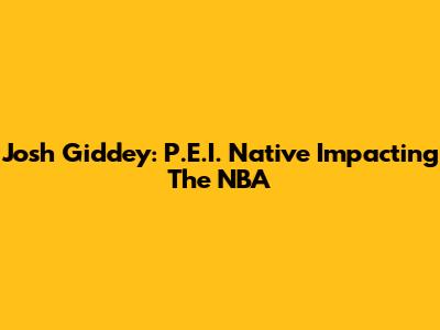 Josh Giddey: P.E.I. Native Impacting The NBA