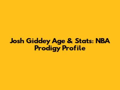 Josh Giddey Age & Stats: NBA Prodigy Profile