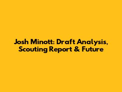 Josh Minott: Draft Analysis, Scouting Report & Future