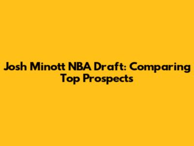 Josh Minott NBA Draft: Comparing Top Prospects