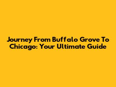 Journey From Buffalo Grove To Chicago: Your Ultimate Guide