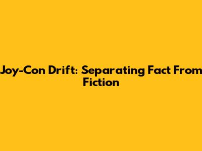 Joy-Con Drift: Separating Fact From Fiction