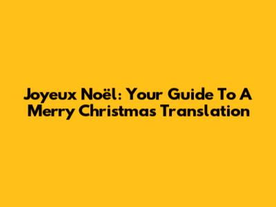 Joyeux Noël: Your Guide To A Merry Christmas Translation