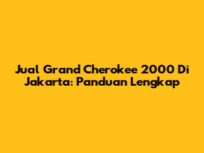Jual Grand Cherokee 2000 Di Jakarta: Panduan Lengkap