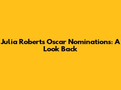 Julia Roberts' Oscar Nominations: A Look Back