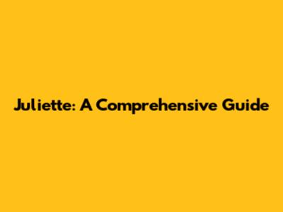 Juliette: A Comprehensive Guide