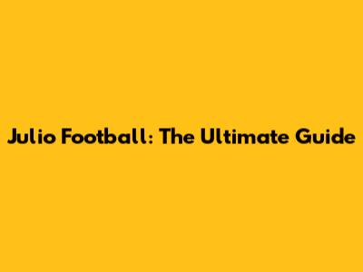 Julio Football: The Ultimate Guide