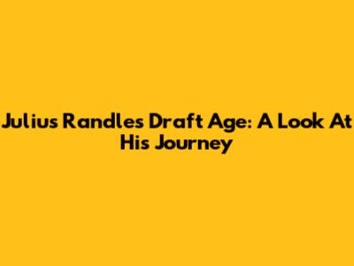 Julius Randle's Draft Age: A Look At His Journey