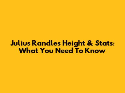 Julius Randle's Height & Stats: What You Need To Know