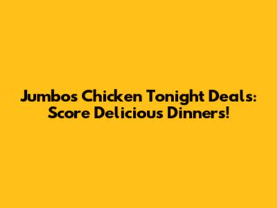 Jumbo's Chicken Tonight Deals: Score Delicious Dinners!