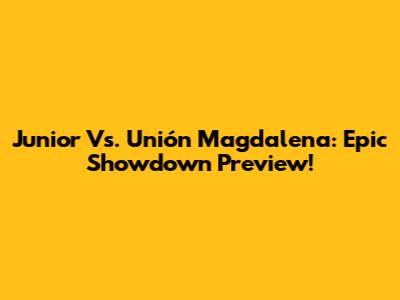 Junior Vs. Unión Magdalena: Epic Showdown Preview!