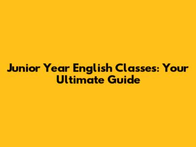 Junior Year English Classes: Your Ultimate Guide
