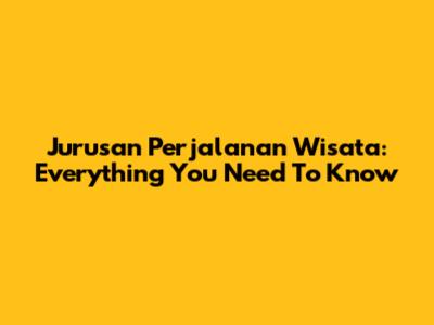 Jurusan Perjalanan Wisata: Everything You Need To Know