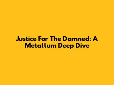 Justice For The Damned: A Metallum Deep Dive