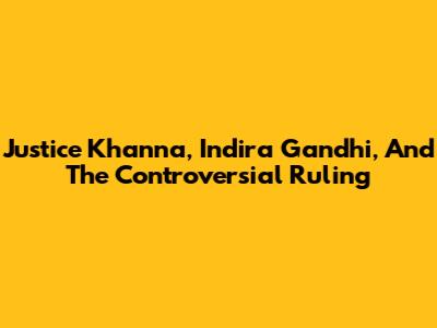 Justice Khanna, Indira Gandhi, And The Controversial Ruling