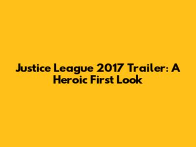 Justice League 2017 Trailer: A Heroic First Look