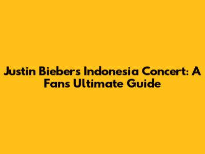 Justin Bieber's Indonesia Concert: A Fan's Ultimate Guide
