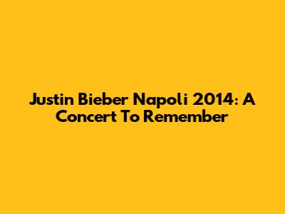 Justin Bieber Napoli 2014: A Concert To Remember