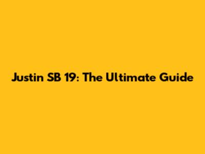Justin SB 19: The Ultimate Guide