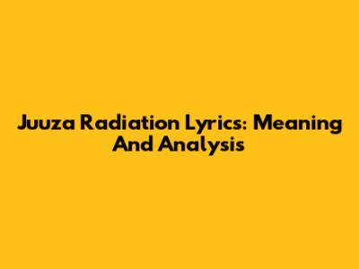 Juuza Radiation Lyrics: Meaning And Analysis