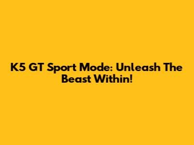 K5 GT Sport Mode: Unleash The Beast Within!