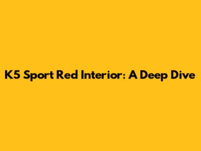 K5 Sport Red Interior: A Deep Dive