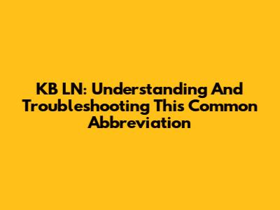 KB LN: Understanding And Troubleshooting This Common Abbreviation