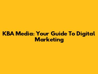 KBA Media: Your Guide To Digital Marketing