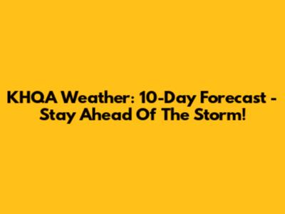 KHQA Weather: 10-Day Forecast - Stay Ahead Of The Storm!