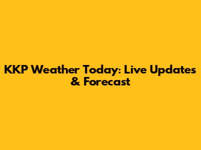 KKP Weather Today: Live Updates & Forecast