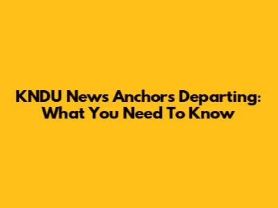 KNDU News Anchors Departing: What You Need To Know