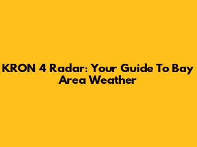 KRON 4 Radar: Your Guide To Bay Area Weather