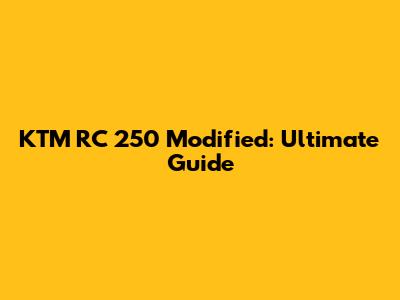 KTM RC 250 Modified: Ultimate Guide