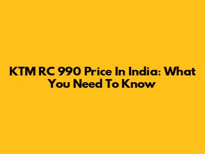 KTM RC 990 Price In India: What You Need To Know
