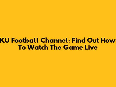 KU Football Channel: Find Out How To Watch The Game Live