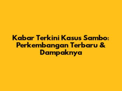 Kabar Terkini Kasus Sambo: Perkembangan Terbaru & Dampaknya