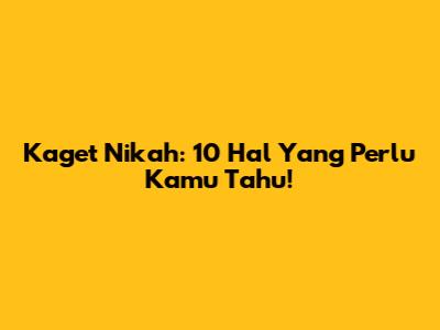 Kaget Nikah: 10 Hal Yang Perlu Kamu Tahu!