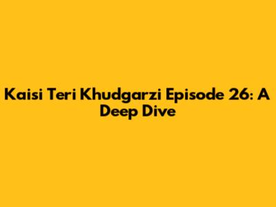 Kaisi Teri Khudgarzi Episode 26: A Deep Dive
