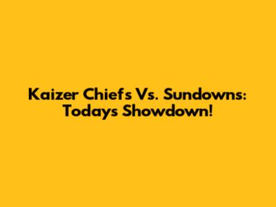 Kaizer Chiefs Vs. Sundowns: Today's Showdown!