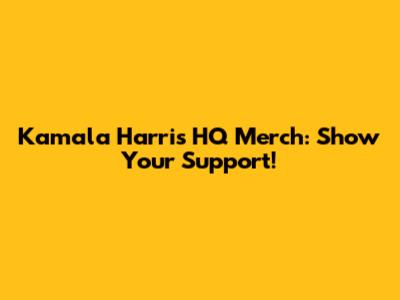 Kamala Harris HQ Merch: Show Your Support!