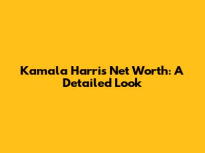 Kamala Harris Net Worth: A Detailed Look