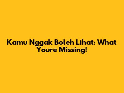 Kamu Nggak Boleh Lihat: What You're Missing!