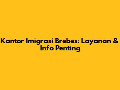Kantor Imigrasi Brebes: Layanan & Info Penting