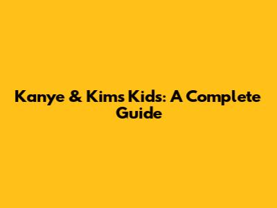 Kanye & Kim's Kids: A Complete Guide