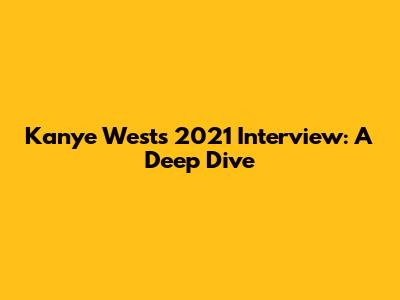 Kanye West's 2021 Interview: A Deep Dive