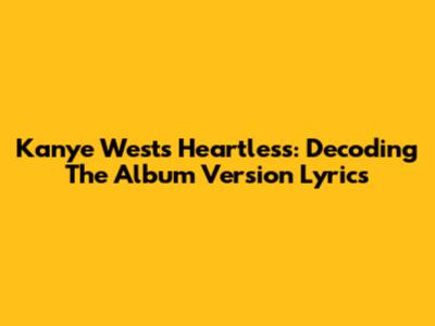 Kanye West's Heartless: Decoding The Album Version Lyrics