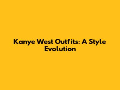 Kanye West Outfits: A Style Evolution