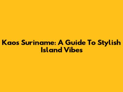 Kaos Suriname: A Guide To Stylish Island Vibes