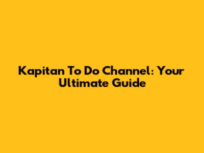 Kapitan To Do Channel: Your Ultimate Guide