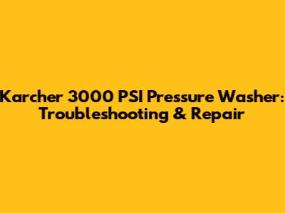 Karcher 3000 PSI Pressure Washer: Troubleshooting & Repair